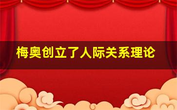 梅奥创立了人际关系理论