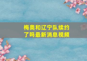 梅奥和辽宁队续约了吗最新消息视频