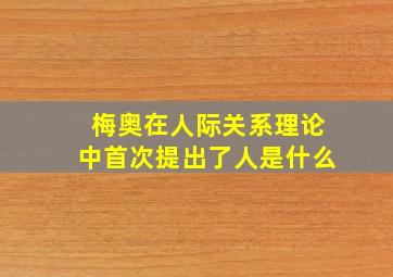 梅奥在人际关系理论中首次提出了人是什么