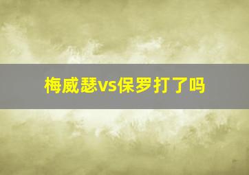 梅威瑟vs保罗打了吗