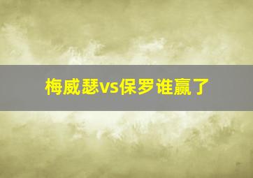 梅威瑟vs保罗谁赢了