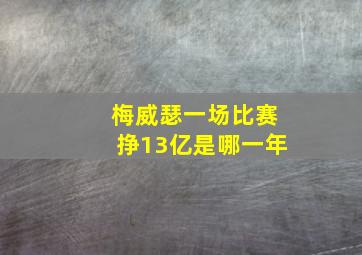 梅威瑟一场比赛挣13亿是哪一年