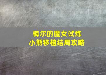 梅尔的魔女试炼小熊移植结局攻略