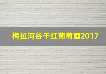 梅拉河谷干红葡萄酒2017