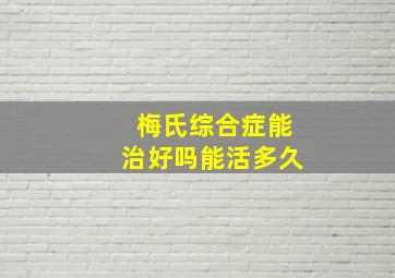 梅氏综合症能治好吗能活多久