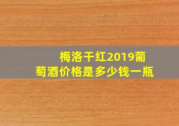 梅洛干红2019葡萄酒价格是多少钱一瓶