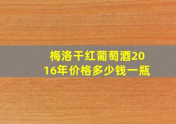 梅洛干红葡萄酒2016年价格多少钱一瓶