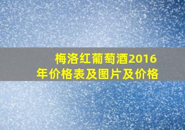 梅洛红葡萄酒2016年价格表及图片及价格