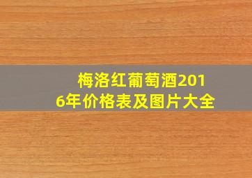 梅洛红葡萄酒2016年价格表及图片大全