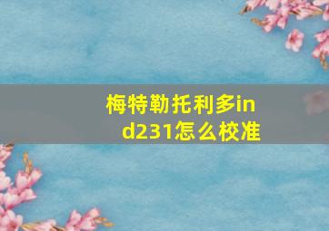 梅特勒托利多ind231怎么校准