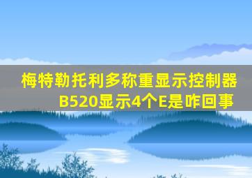 梅特勒托利多称重显示控制器B520显示4个E是咋回事