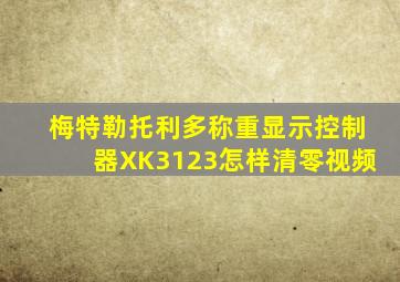 梅特勒托利多称重显示控制器XK3123怎样清零视频