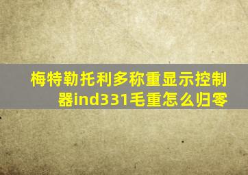 梅特勒托利多称重显示控制器ind331毛重怎么归零