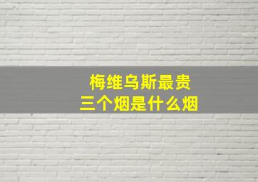 梅维乌斯最贵三个烟是什么烟