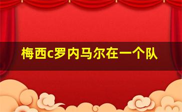 梅西c罗内马尔在一个队