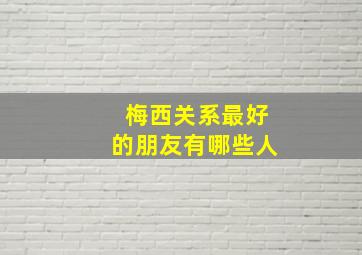 梅西关系最好的朋友有哪些人