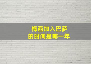 梅西加入巴萨的时间是哪一年