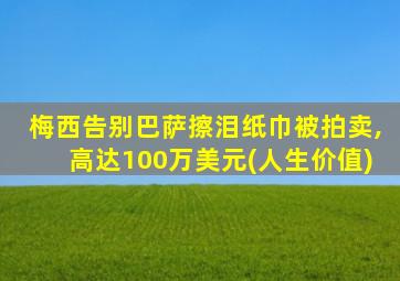 梅西告别巴萨擦泪纸巾被拍卖,高达100万美元(人生价值)