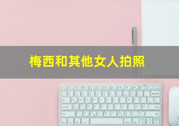 梅西和其他女人拍照