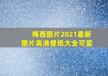 梅西图片2021最新图片高清壁纸大全可爱