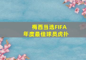 梅西当选FIFA年度最佳球员虎扑