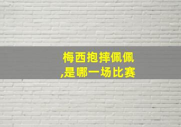 梅西抱摔佩佩,是哪一场比赛