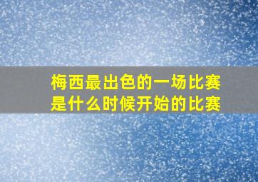 梅西最出色的一场比赛是什么时候开始的比赛