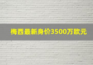 梅西最新身价3500万欧元