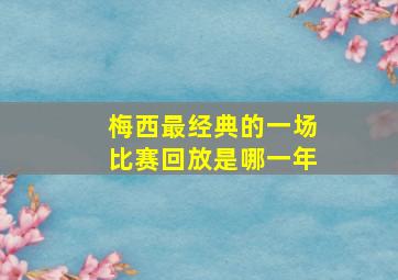 梅西最经典的一场比赛回放是哪一年