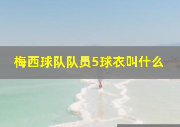 梅西球队队员5球衣叫什么