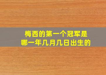 梅西的第一个冠军是哪一年几月几日出生的