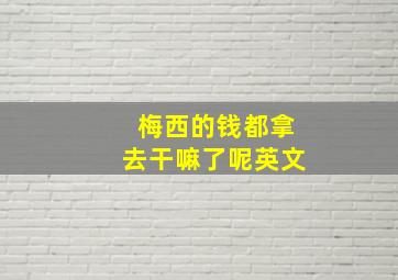 梅西的钱都拿去干嘛了呢英文