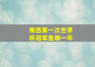 梅西第一次世界杯冠军是哪一年