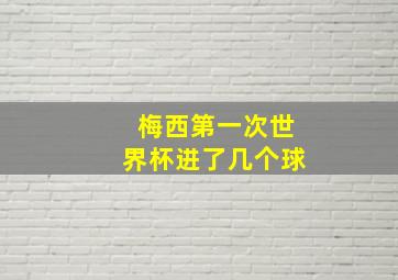 梅西第一次世界杯进了几个球