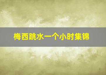 梅西跳水一个小时集锦