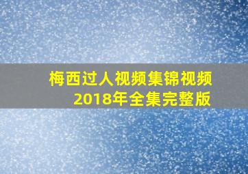 梅西过人视频集锦视频2018年全集完整版