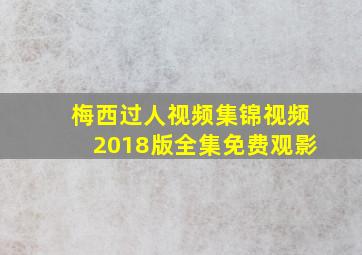 梅西过人视频集锦视频2018版全集免费观影