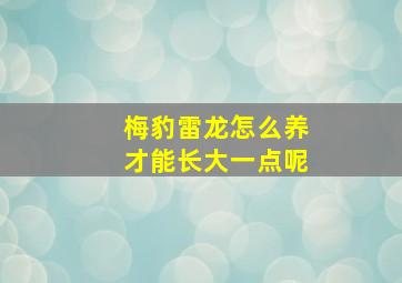 梅豹雷龙怎么养才能长大一点呢