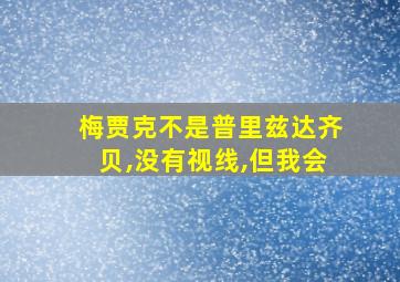 梅贾克不是普里兹达齐贝,没有视线,但我会