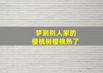 梦到别人家的樱桃树樱桃熟了