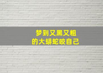 梦到又黑又粗的大蟒蛇咬自己