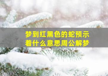 梦到红黑色的蛇预示着什么意思周公解梦