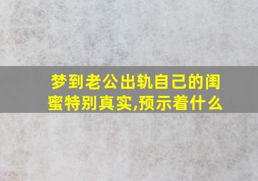 梦到老公出轨自己的闺蜜特别真实,预示着什么