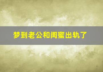 梦到老公和闺蜜出轨了