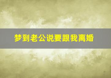 梦到老公说要跟我离婚