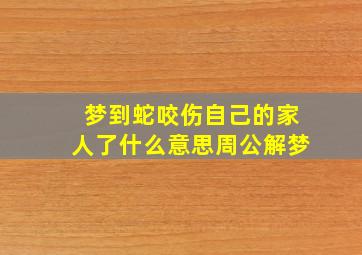 梦到蛇咬伤自己的家人了什么意思周公解梦