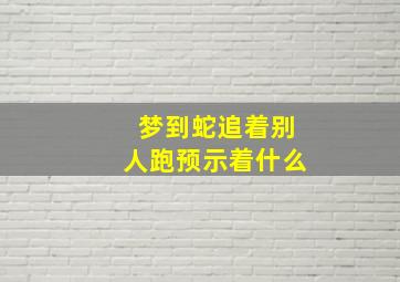 梦到蛇追着别人跑预示着什么