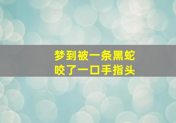 梦到被一条黑蛇咬了一口手指头