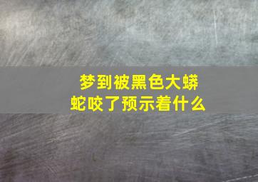 梦到被黑色大蟒蛇咬了预示着什么