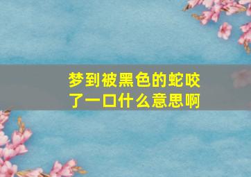 梦到被黑色的蛇咬了一口什么意思啊